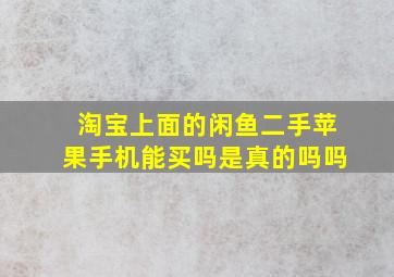 淘宝上面的闲鱼二手苹果手机能买吗是真的吗吗