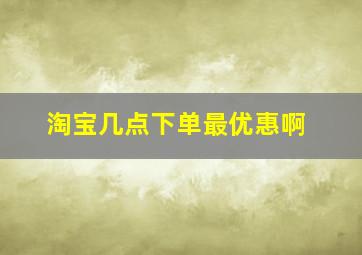 淘宝几点下单最优惠啊