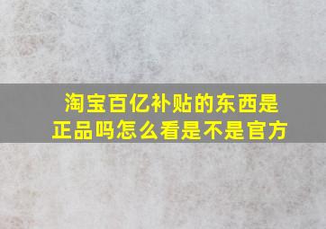 淘宝百亿补贴的东西是正品吗怎么看是不是官方