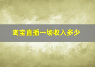 淘宝直播一场收入多少