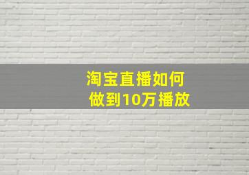 淘宝直播如何做到10万播放