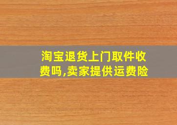 淘宝退货上门取件收费吗,卖家提供运费险