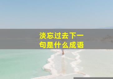 淡忘过去下一句是什么成语