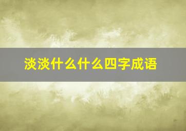 淡淡什么什么四字成语