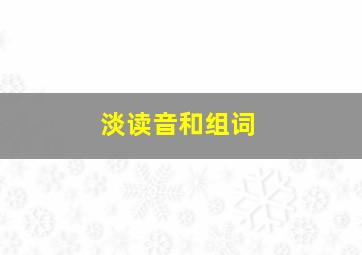 淡读音和组词