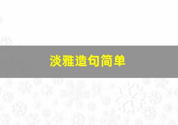 淡雅造句简单