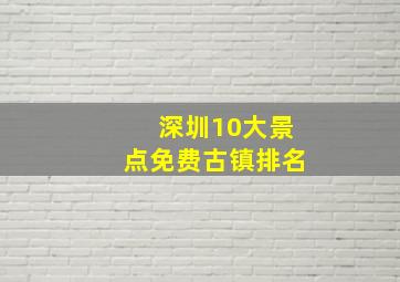 深圳10大景点免费古镇排名