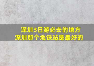 深圳3日游必去的地方深圳那个地铁站是最好的