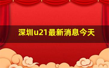 深圳u21最新消息今天