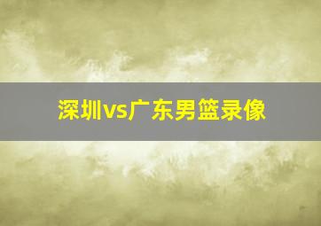 深圳vs广东男篮录像