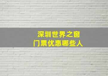 深圳世界之窗门票优惠哪些人