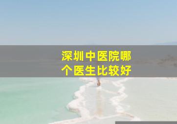 深圳中医院哪个医生比较好