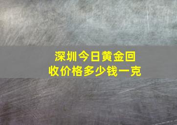 深圳今日黄金回收价格多少钱一克