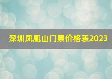 深圳凤凰山门票价格表2023