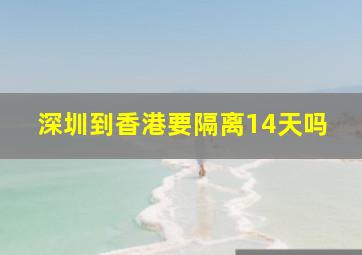 深圳到香港要隔离14天吗