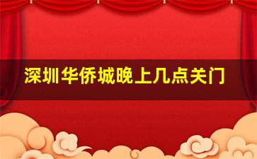 深圳华侨城晚上几点关门