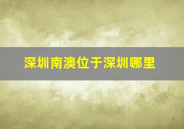 深圳南澳位于深圳哪里