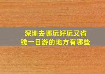 深圳去哪玩好玩又省钱一日游的地方有哪些