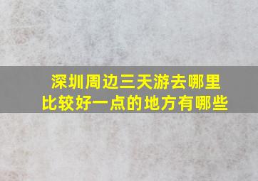 深圳周边三天游去哪里比较好一点的地方有哪些