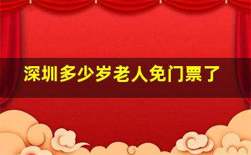 深圳多少岁老人免门票了