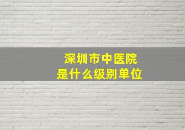 深圳市中医院是什么级别单位