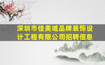 深圳市佳美域品牌装饰设计工程有限公司招聘信息