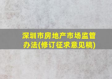 深圳市房地产市场监管办法(修订征求意见稿)