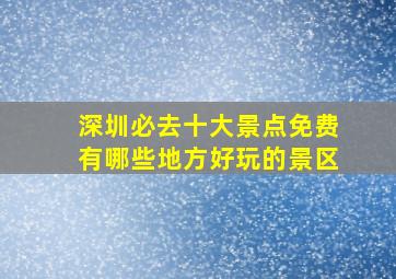 深圳必去十大景点免费有哪些地方好玩的景区