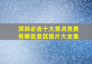 深圳必去十大景点免费有哪些景区图片大全集