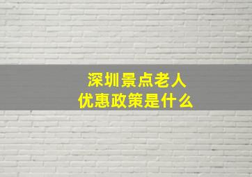 深圳景点老人优惠政策是什么