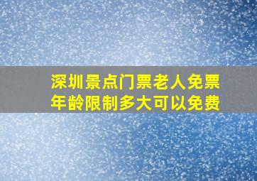 深圳景点门票老人免票年龄限制多大可以免费