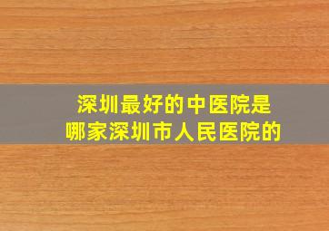 深圳最好的中医院是哪家深圳市人民医院的