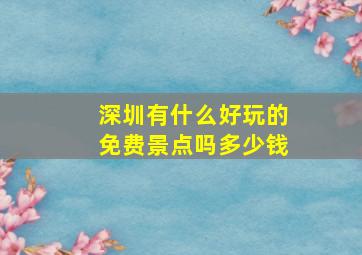 深圳有什么好玩的免费景点吗多少钱