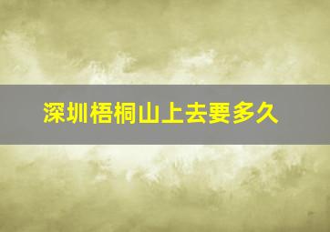 深圳梧桐山上去要多久