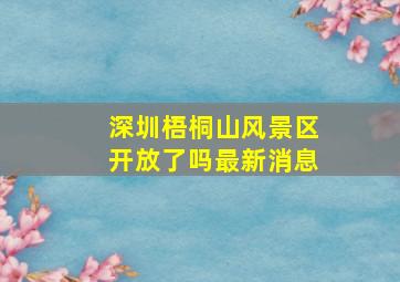 深圳梧桐山风景区开放了吗最新消息