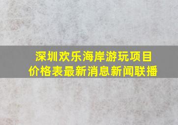 深圳欢乐海岸游玩项目价格表最新消息新闻联播