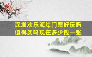 深圳欢乐海岸门票好玩吗值得买吗现在多少钱一张