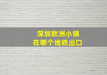 深圳欧洲小镇在哪个地铁出口