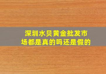 深圳水贝黄金批发市场都是真的吗还是假的