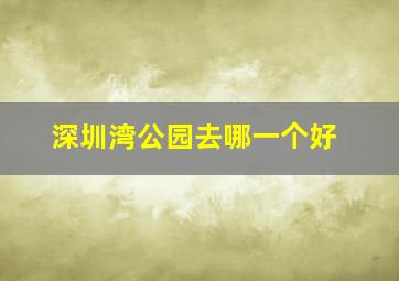 深圳湾公园去哪一个好