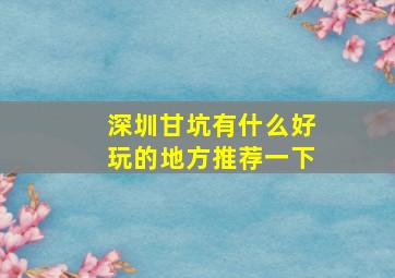 深圳甘坑有什么好玩的地方推荐一下