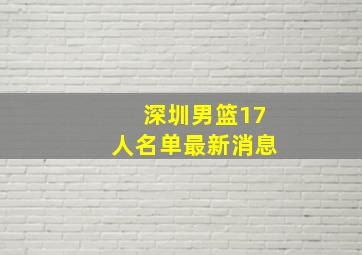 深圳男篮17人名单最新消息