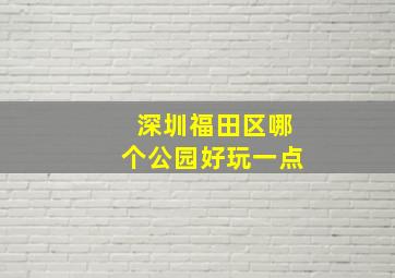 深圳福田区哪个公园好玩一点