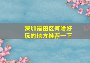 深圳福田区有啥好玩的地方推荐一下