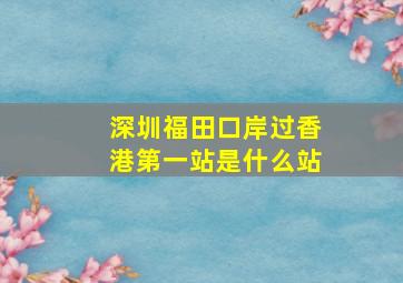 深圳福田口岸过香港第一站是什么站