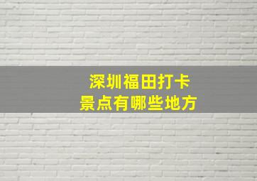 深圳福田打卡景点有哪些地方