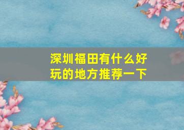 深圳福田有什么好玩的地方推荐一下