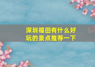 深圳福田有什么好玩的景点推荐一下