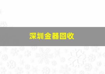 深圳金器回收