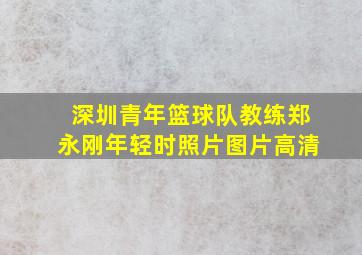 深圳青年篮球队教练郑永刚年轻时照片图片高清